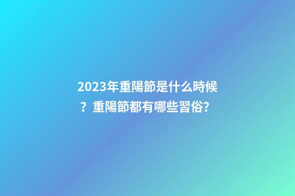 2023年重陽節是什么時候？重陽節都有哪些習俗？
